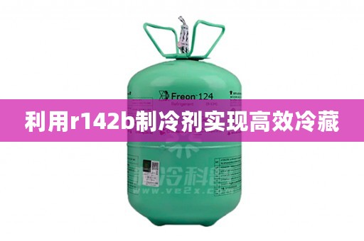 利用r142b制冷剂实现高效冷藏