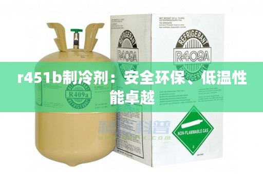 r451b制冷剂：安全环保、低温性能卓越