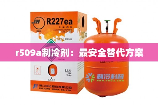 r509a制冷剂：最安全替代方案