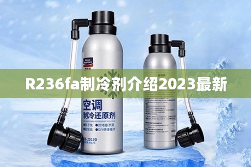 R236fa制冷剂介绍2023最新