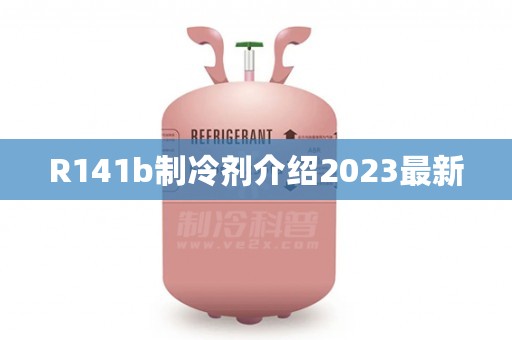 R141b制冷剂介绍2023最新