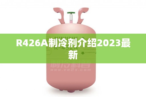 R426A制冷剂介绍2023最新