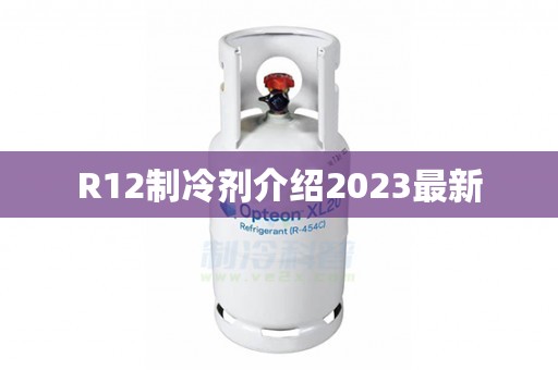 R12制冷剂介绍2023最新