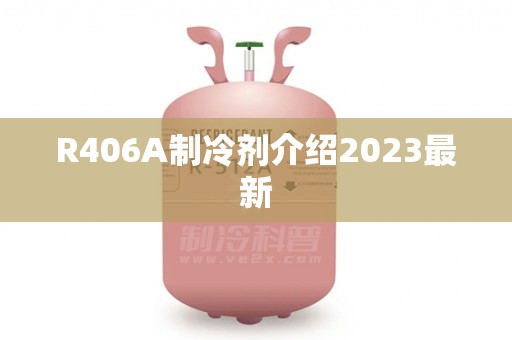 R406A制冷剂介绍2023最新