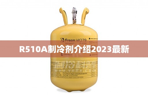 R510A制冷剂介绍2023最新