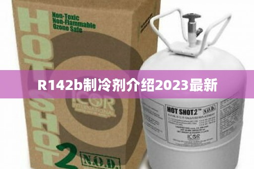R142b制冷剂介绍2023最新