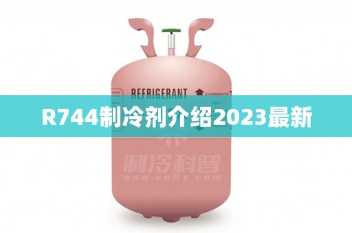 R744制冷剂介绍2023最新