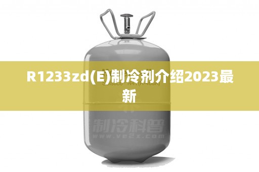 R1233zd(E)制冷剂介绍2023最新