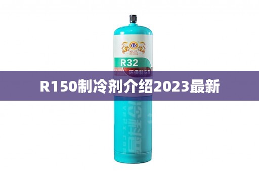 R150制冷剂介绍2023最新
