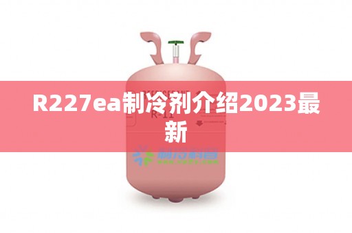 R227ea制冷剂介绍2023最新