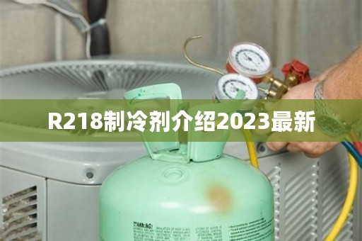 R218制冷剂介绍2023最新